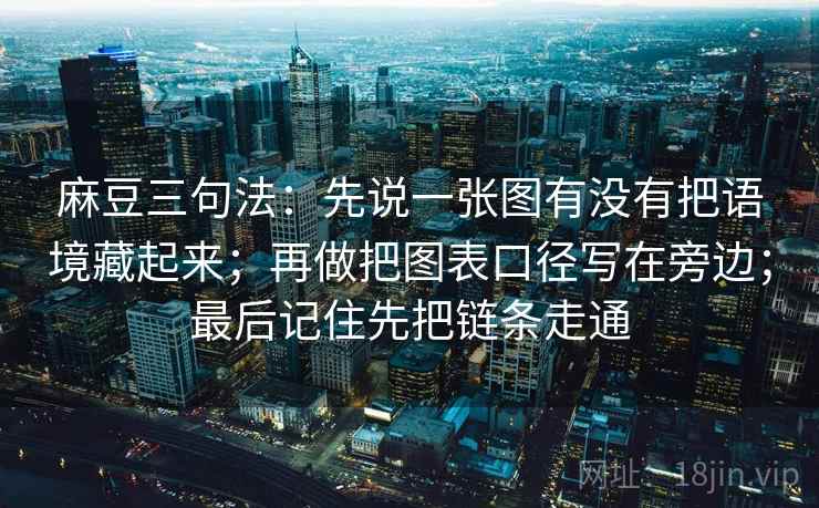 麻豆三句法：先说一张图有没有把语境藏起来；再做把图表口径写在旁边；最后记住先把链条走通