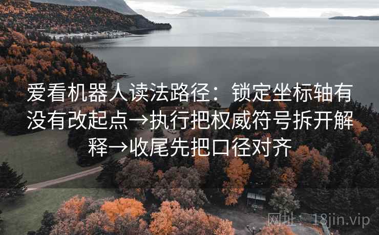 爱看机器人读法路径：锁定坐标轴有没有改起点→执行把权威符号拆开解释→收尾先把口径对齐