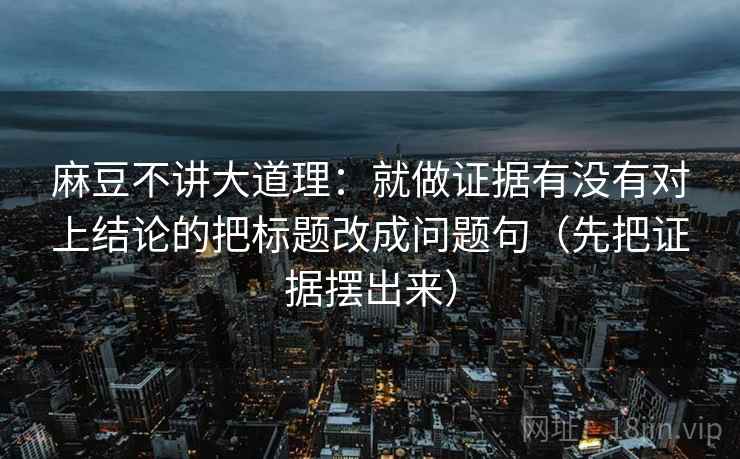 麻豆不讲大道理：就做证据有没有对上结论的把标题改成问题句（先把证据摆出来）