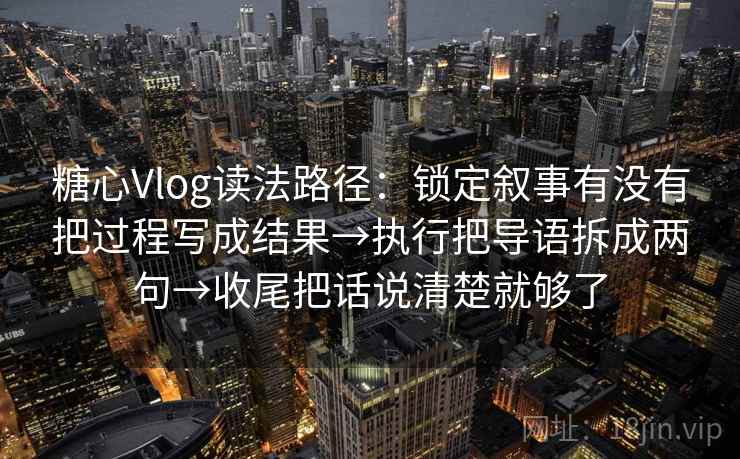 糖心Vlog读法路径:锁定叙事有没有把过程写成结果→执行把导语拆成两句→收尾把话说清楚就够了