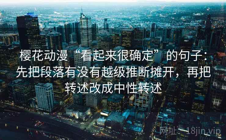 樱花动漫“看起来很确定”的句子:先把段落有没有越级推断摊开,再把转述改成中性转述