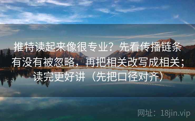 推特读起来像很专业?先看传播链条有没有被忽略,再把相关改写成相关;读完更好讲(先把口径对齐)