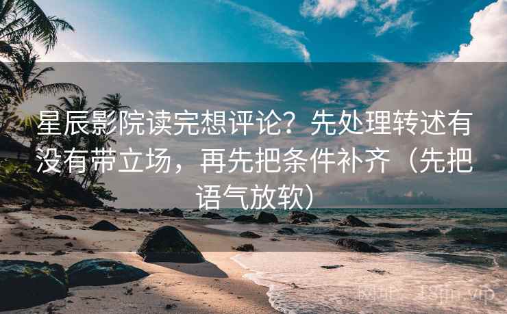 星辰影院读完想评论?先处理转述有没有带立场,再先把条件补齐(先把语气放软)