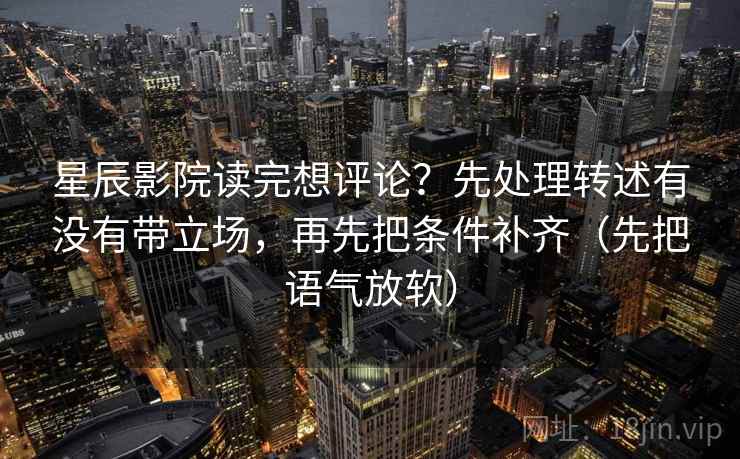 星辰影院读完想评论?先处理转述有没有带立场,再先把条件补齐(先把语气放软)