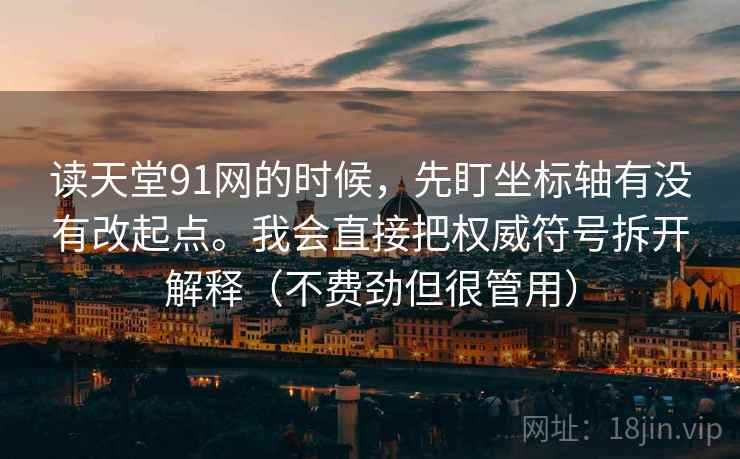 读天堂91网的时候,先盯坐标轴有没有改起点。我会直接把权威符号拆开解释(不费劲但很管用)