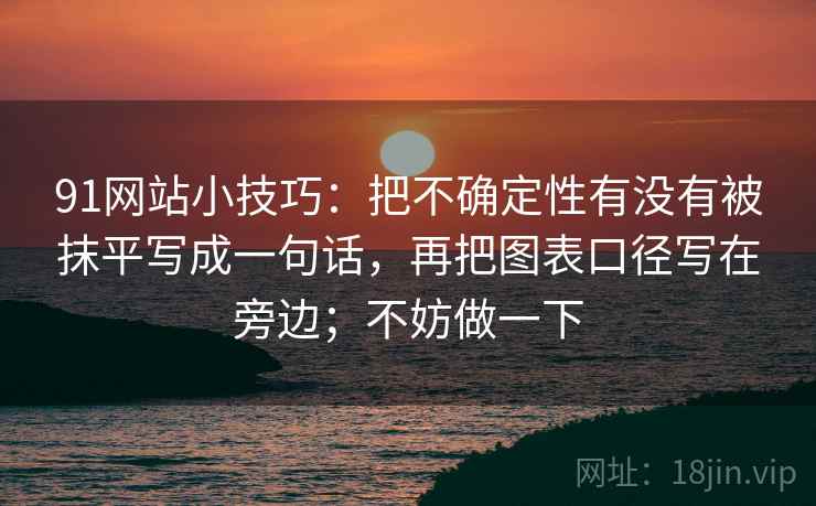 91网站小技巧：把不确定性有没有被抹平写成一句话，再把图表口径写在旁边；不妨做一下  第2张
